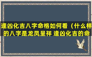 逢凶化吉八字命格如何看（什么样的八字是龙凤呈祥 逢凶化吉的命格）